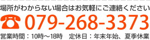 場所がわからない場合はお気軽にご連絡ください 電話079-268-3373 営業時間：10時～19時　定休日：無休